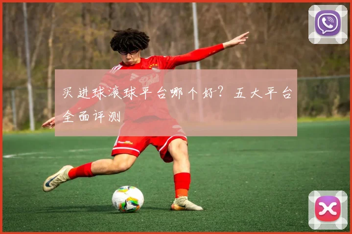 买进球滚球平台哪个好？五大平台全面评测