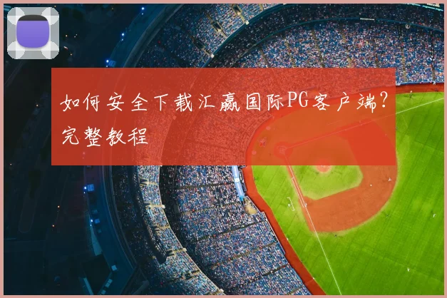 如何安全下载汇赢国际PG客户端？完整教程