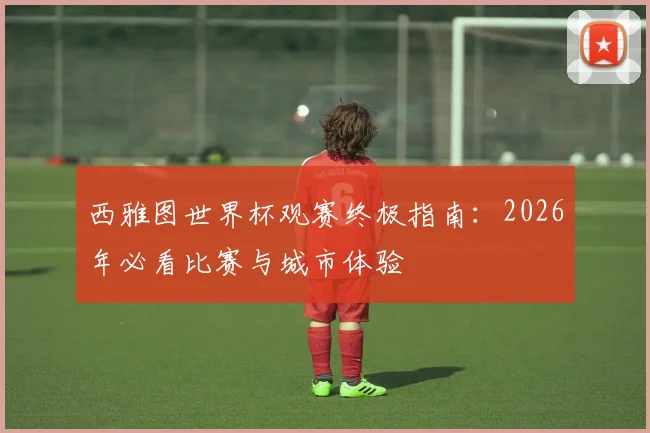 西雅图世界杯观赛终极指南：2026年必看比赛与城市体验