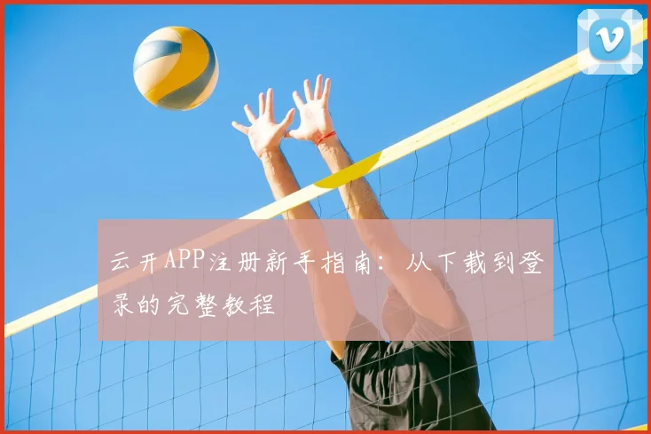 云开APP注册新手指南：从下载到登录的完整教程
