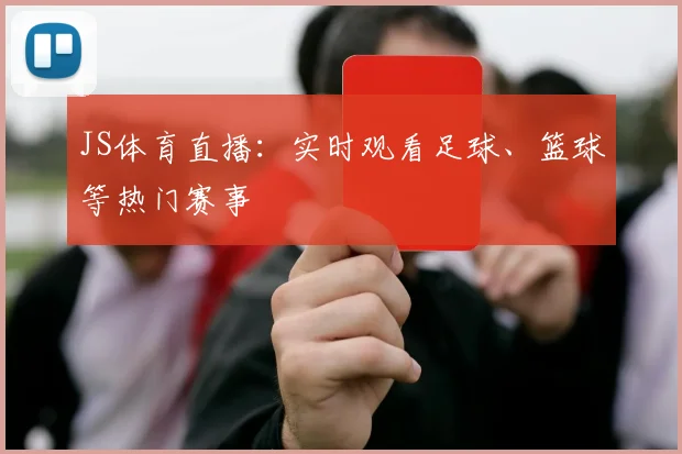 JS体育直播：实时观看足球、篮球等热门赛事