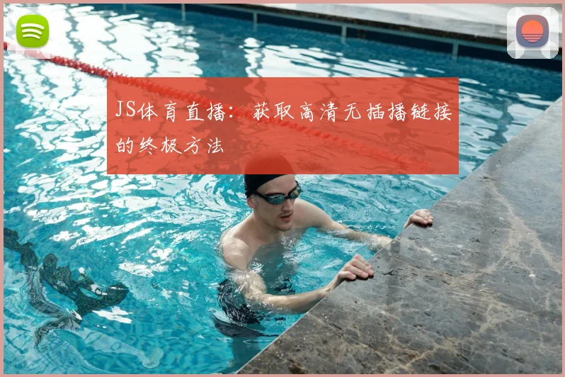 JS体育直播：获取高清无插播链接的终极方法