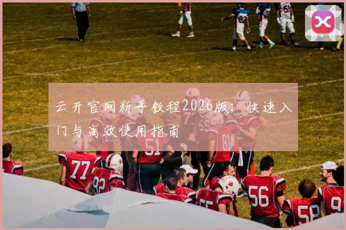 云开官网新手教程2026版：快速入门与高效使用指南