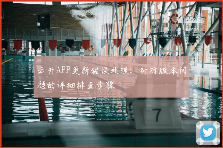 云开APP更新错误处理：针对版本问题的详细排查步骤