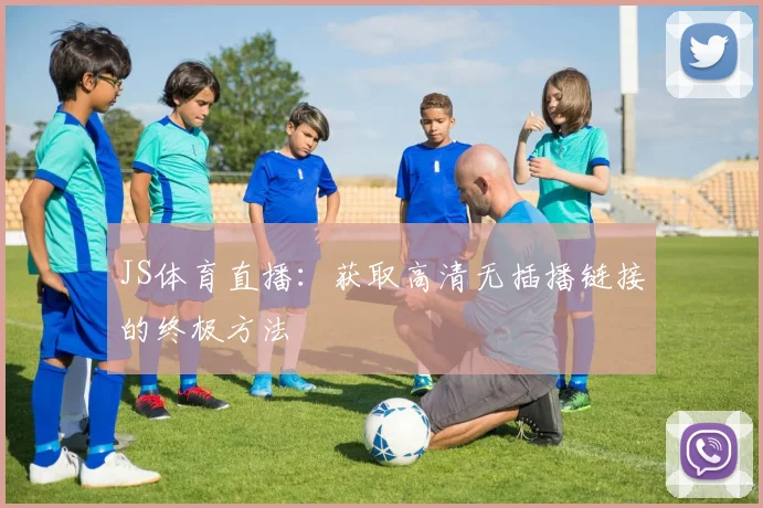 JS体育直播：获取高清无插播链接的终极方法