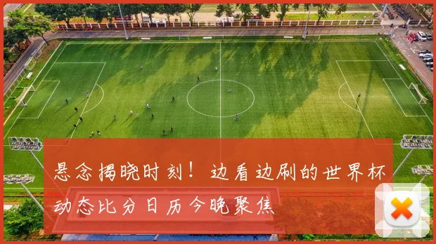 悬念揭晓时刻！边看边刷的世界杯动态比分日历今晚聚焦