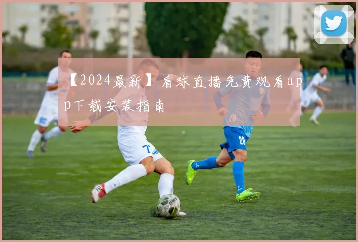 【2024最新】看球直播免费观看app下载安装指南