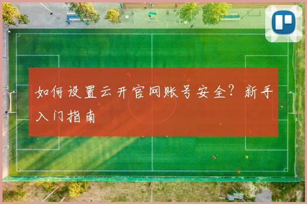如何设置云开官网账号安全？新手入门指南