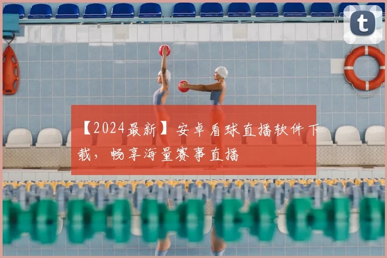 【2024最新】安卓看球直播软件下载，畅享海量赛事直播