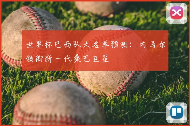 世界杯巴西队大名单预测：内马尔领衔新一代桑巴巨星