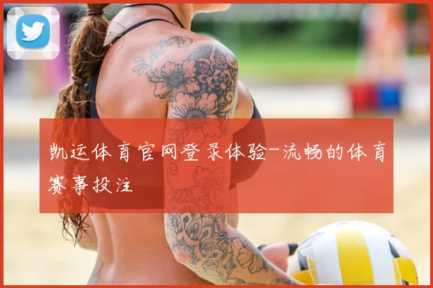 凯运体育官网登录体验-流畅的体育赛事投注