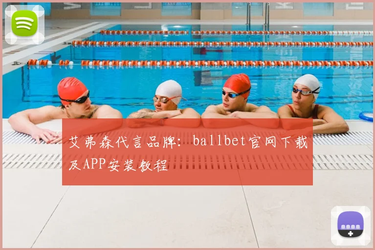 艾弗森代言品牌：ballbet官网下载及APP安装教程