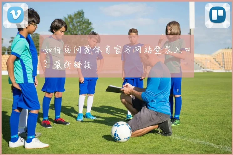 如何访问爱体育官方网站登录入口？最新链接
