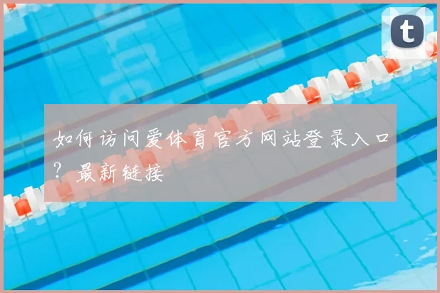 如何访问爱体育官方网站登录入口？最新链接