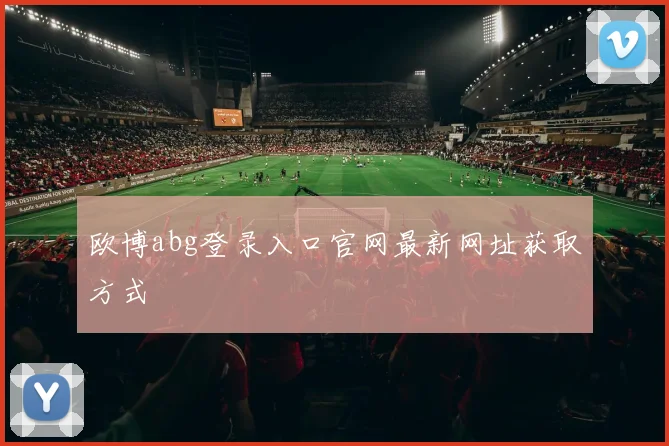 欧博abg登录入口官网最新网址获取方式