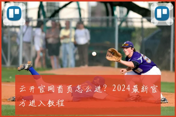 云开官网首页怎么进？2024最新官方进入教程