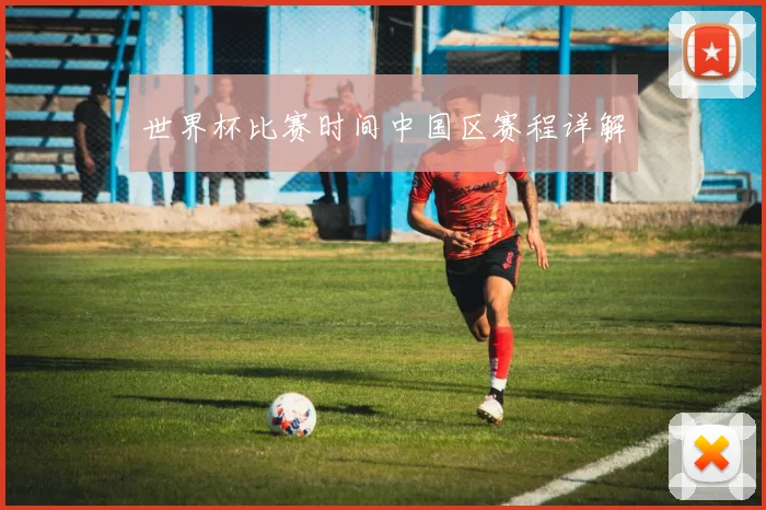 世界杯比赛时间中国区赛程详解