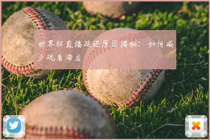 世界杯直播延迟原因揭秘：如何减少观看滞后