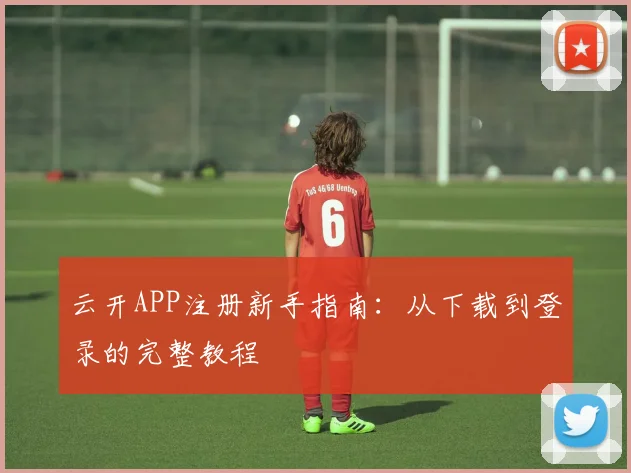 云开APP注册新手指南：从下载到登录的完整教程