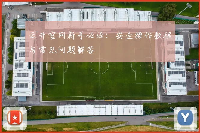 云开官网新手必读：安全操作教程与常见问题解答
