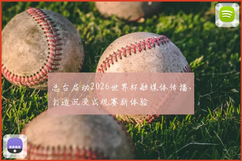 总台启动2026世界杯融媒体传播，打造沉浸式观赛新体验