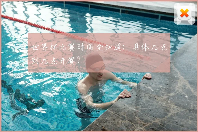 世界杯比赛时间全知道：具体几点到几点开赛？