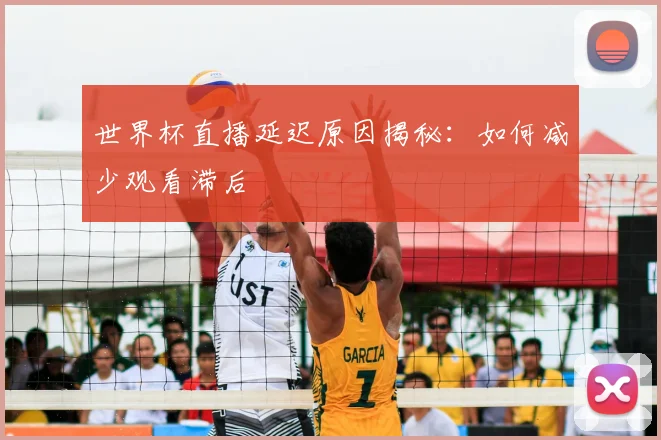 世界杯直播延迟原因揭秘：如何减少观看滞后