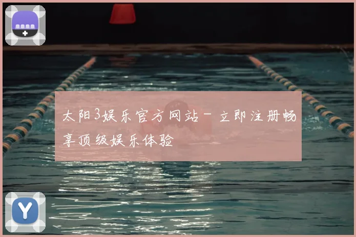 太阳3娱乐官方网站 - 立即注册畅享顶级娱乐体验
