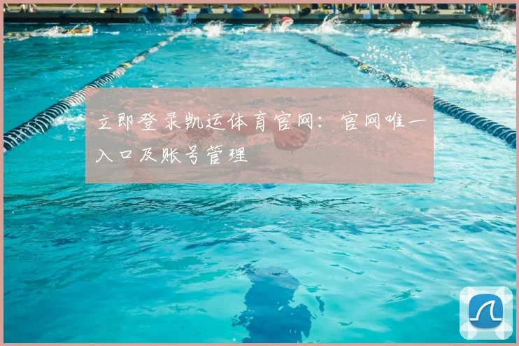 立即登录凯运体育官网：官网唯一入口及账号管理