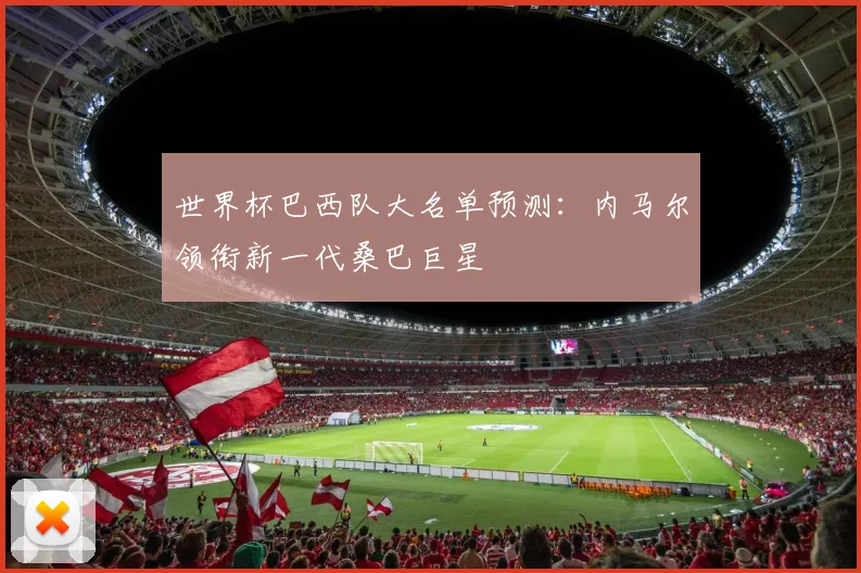 世界杯巴西队大名单预测：内马尔领衔新一代桑巴巨星