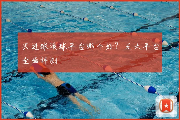 买进球滚球平台哪个好？五大平台全面评测