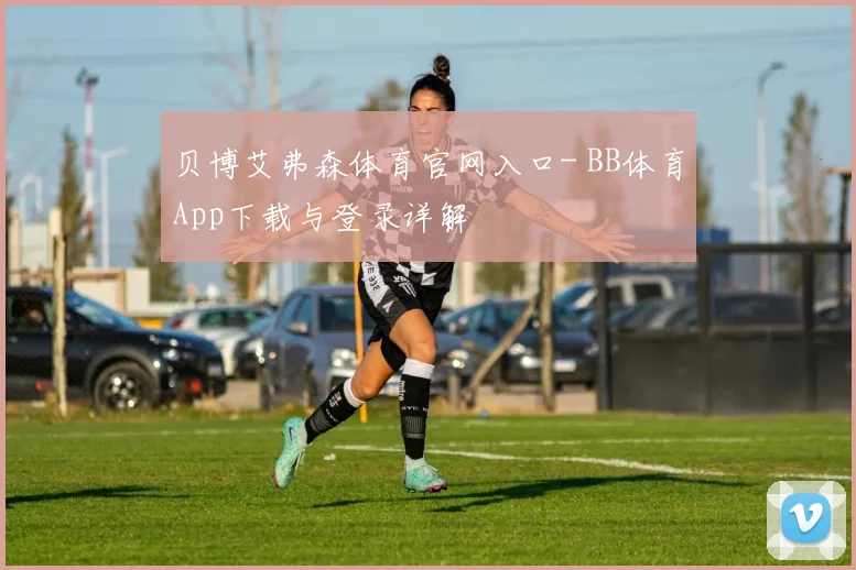 贝博艾弗森体育官网入口- BB体育App下载与登录详解