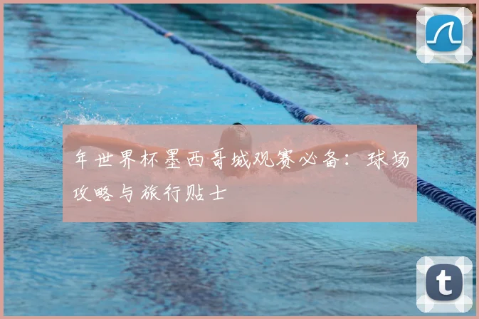 年世界杯墨西哥城观赛必备：球场攻略与旅行贴士