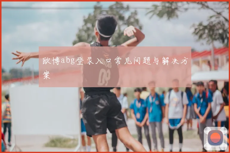欧博abg登录入口常见问题与解决方案