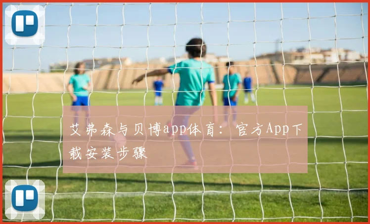 艾弗森与贝博app体育：官方App下载安装步骤
