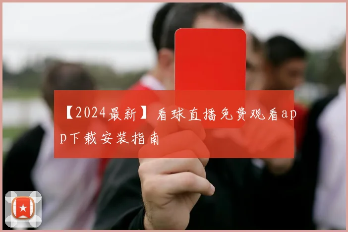 【2024最新】看球直播免费观看app下载安装指南