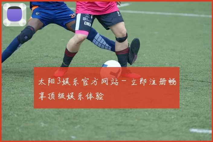 太阳3娱乐官方网站 - 立即注册畅享顶级娱乐体验