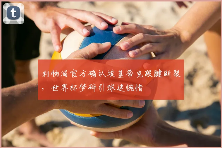 利物浦官方确认埃基蒂克跟腱断裂，世界杯梦碎引球迷惋惜
